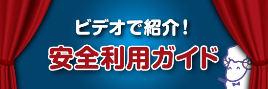 ビデオで紹介！安全利用ガイド