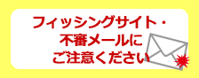 フィッシングサイト・不審メールにご注意ください