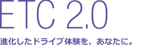 ETC 2.0 進化したドライブ体験を、あなたに。